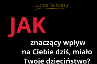 Jak Znaczący Wpływ na Ciebie Dziś, miało Twoje dzieciństwo?