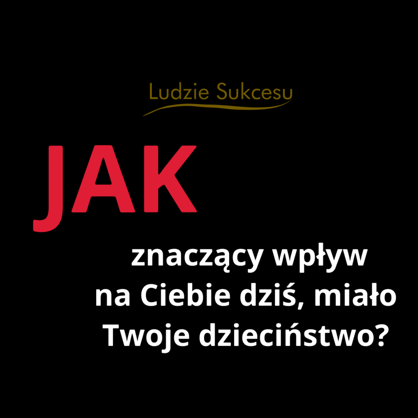 Jak Znaczący Wpływ na Ciebie Dziś, miało Twoje dzieciństwo?